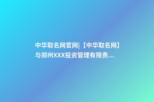 中华取名网官网|【中华取名网】与郑州XXX投资管理有限责任公司签约